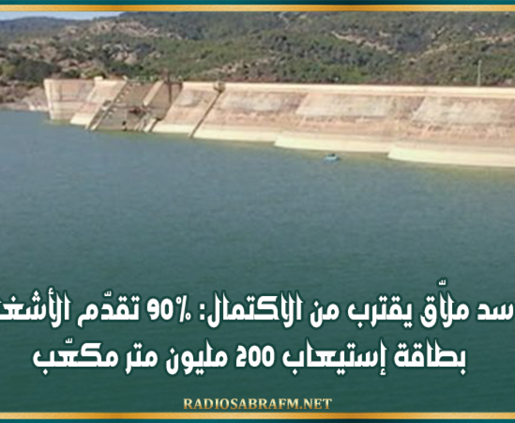 سد ملاّق يقترب من الاكتمال: 90% تقدّم الأشغال بطاقة إستيعاب 200 مليون متر مكعّب