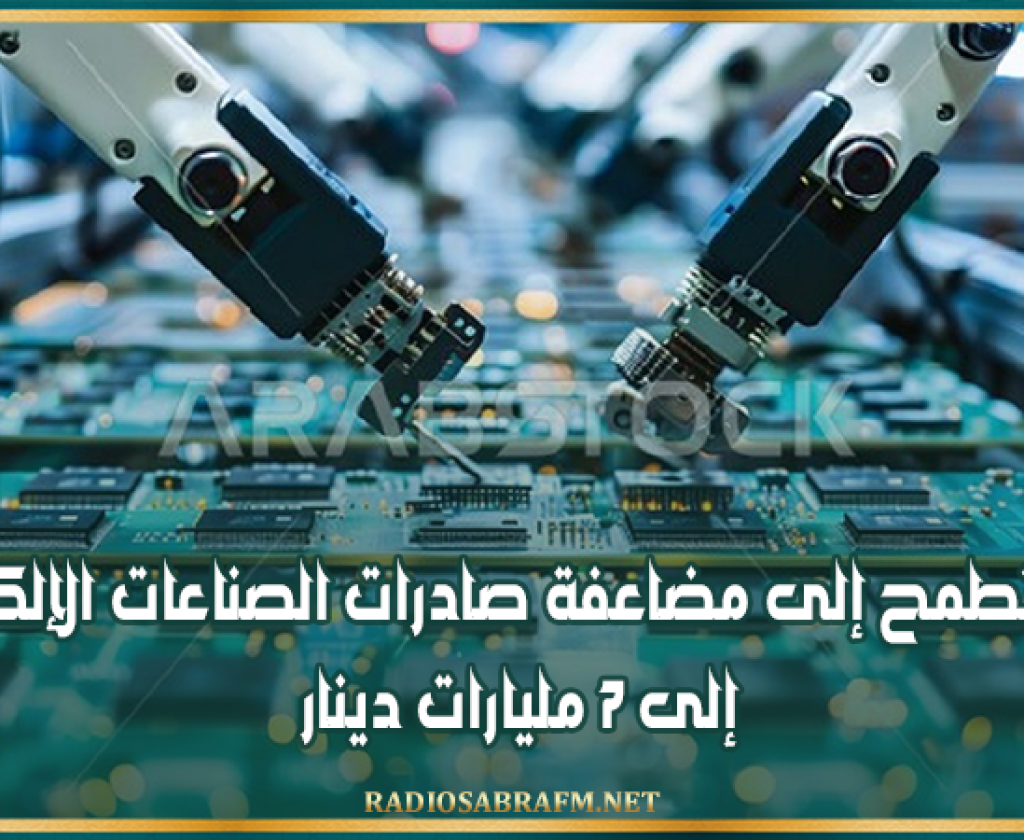 تونس تطمح إلى مضاعفة صادرات الصناعات الإلكترونية إلى 7 مليارات دينار