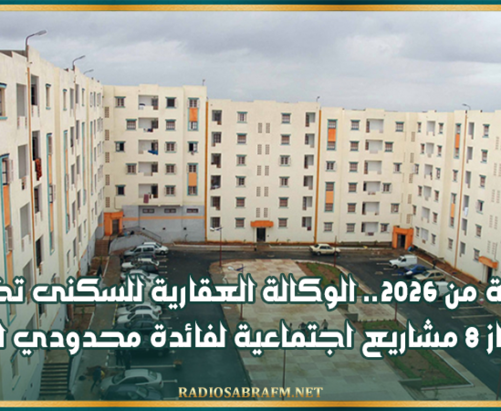 بداية من 2026.. الوكالة العقارية للسكنى تخطط لإنجاز 8 مشاريع اجتماعية لفائدة محدودي الدخل