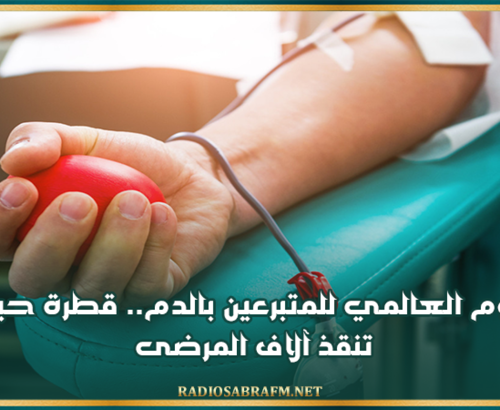 اليوم العالمي للمتبرعين بـالـ.ــدم.. قطرة حياة تنقذ آلاف المرضى