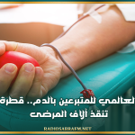 اليوم العالمي للمتبرعين بـالـ.ــدم.. قطرة حياة تنقذ آلاف المرضى