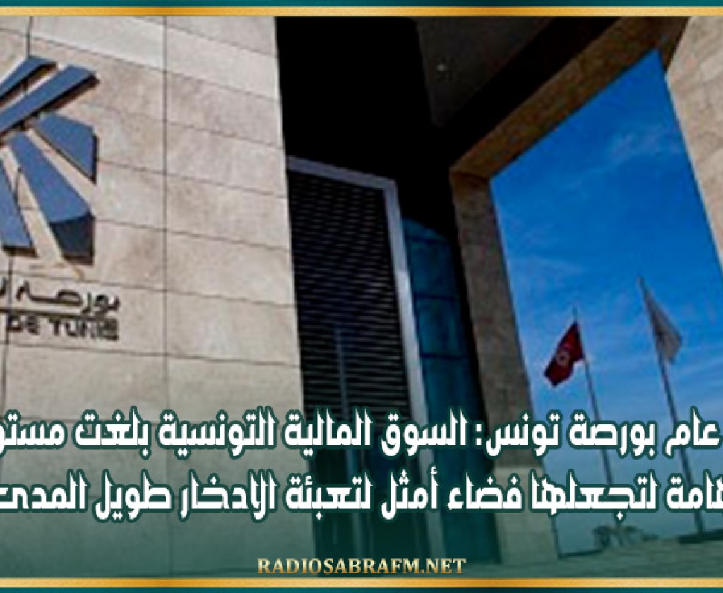 مدير عام بورصة تونس: السوق المالية التونسية بلغت مستويات هامة لتجعلها فضاء أمثل لتعبئة الادخار طويل المدى