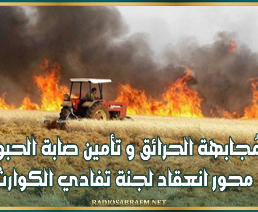 مُجابهة الحرائق و تأمين صابة الحبوب محور انعقاد لجنة تفادي الكوارث