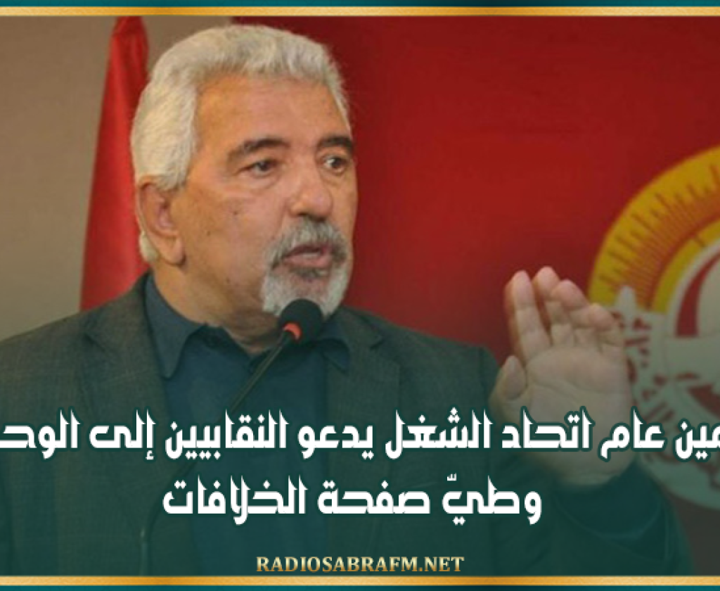 أمين عام اتحاد الشغل يدعو النقابيين إلى الوحدة وطيّ صفحة الخلافات