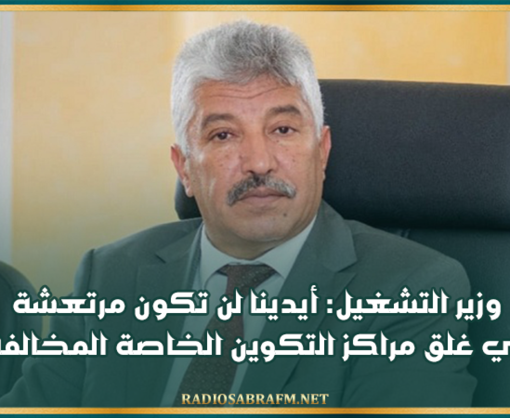 وزير التشغيل: أيدينا لن تكون مرتعشة في غلق مراكز التكوين الخاصة المخالفة