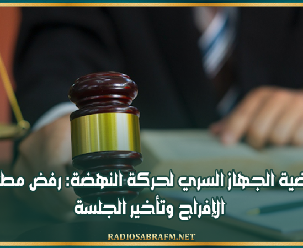 قضية الجهاز السري لحركة النهضة: رفض مطالب الإفراج وتأخير الجلسة