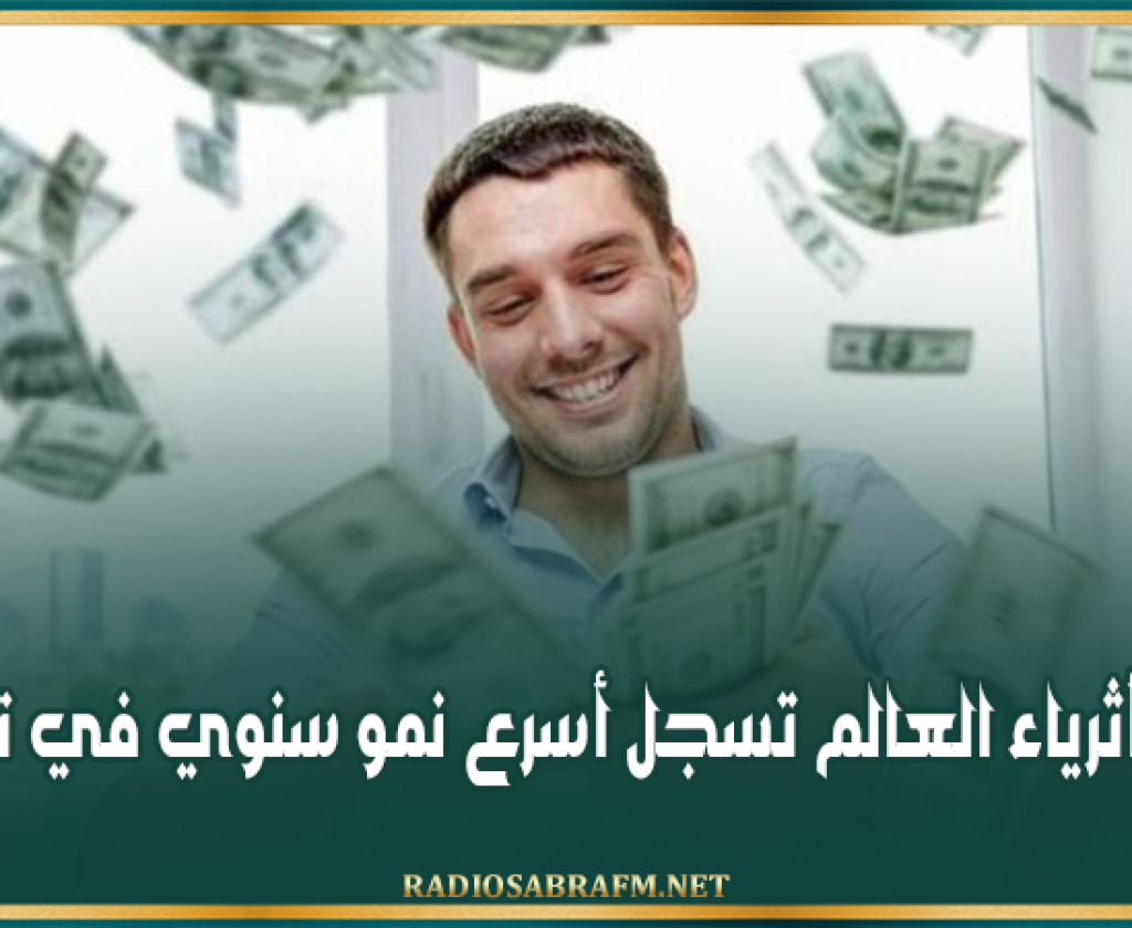 ثروات أثرياء العالم تسجل أسرع نمو سنوي في تاريخها