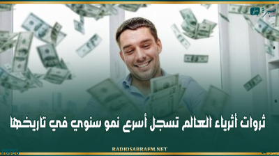 ثروات أثرياء العالم تسجل أسرع نمو سنوي في تاريخها