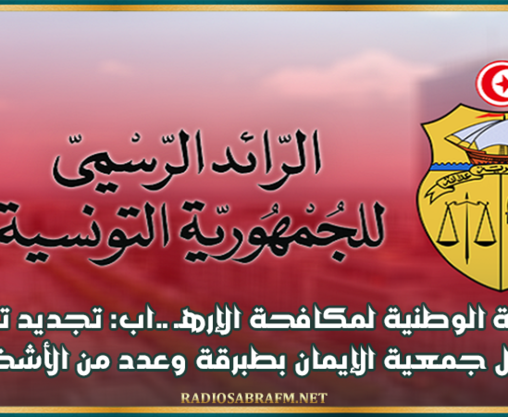 اللجنة الوطنية لمكافحة الإرهـ ـ.اب: تجديد تجميد أموال جمعية الإيمان بطبرقة وعدد من الأشخاص