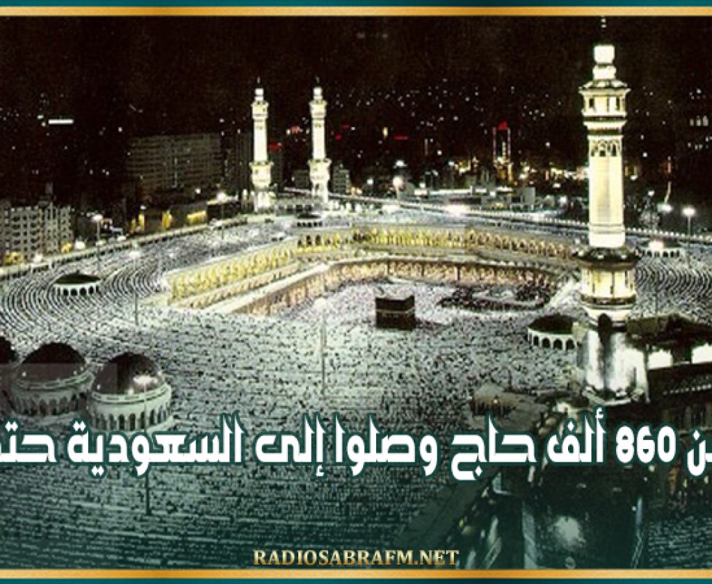 أكثر من 860 ألف حاج وصلوا إلى السعودية حتى الآن