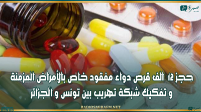 حجز 12 الف قرص دواء مفقود خاص بالأمراض المزمنة و تفكيك شبكة تهريب بين تونس و الجزائر