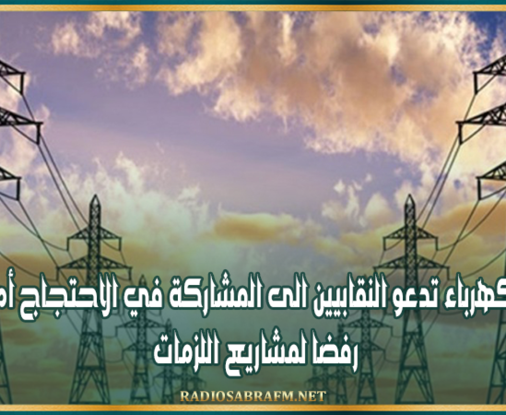 جامعة الكهرباء تدعو النقابيين الى المشاركة في الاحتجاج أمام البرلمان رفضا لمشاريع اللزمات