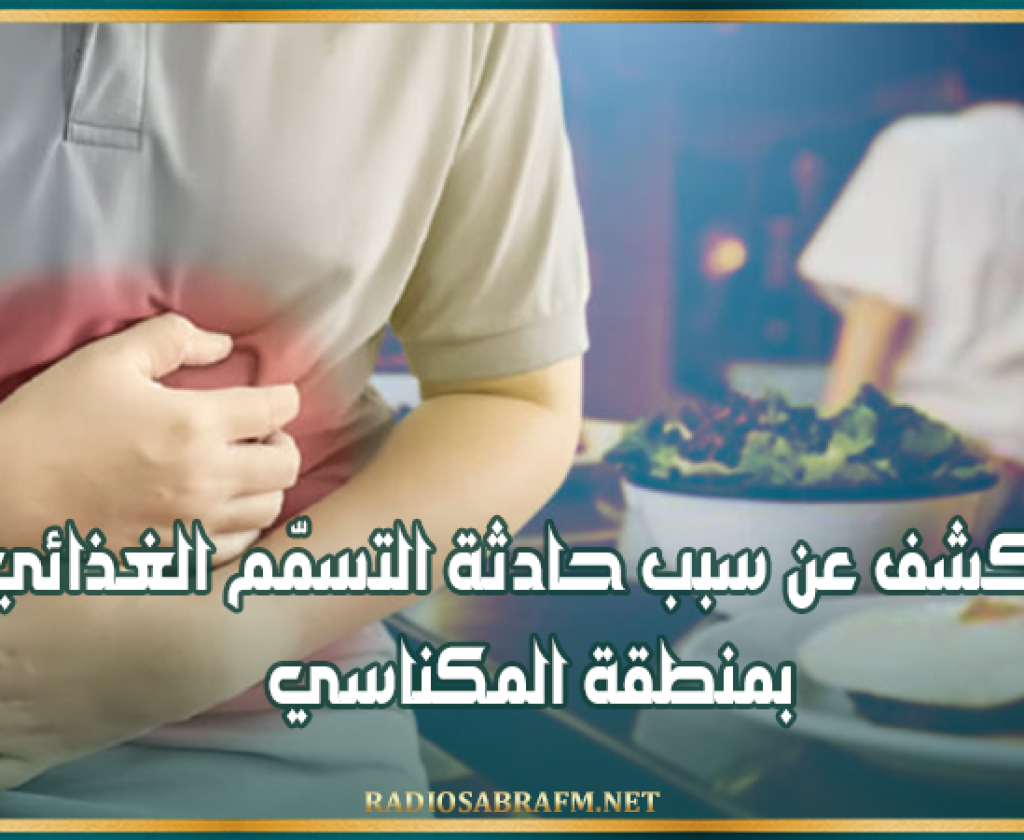 الكشف عن سبب حادثة التسمّم الغذائي بمنطقة المكناسي