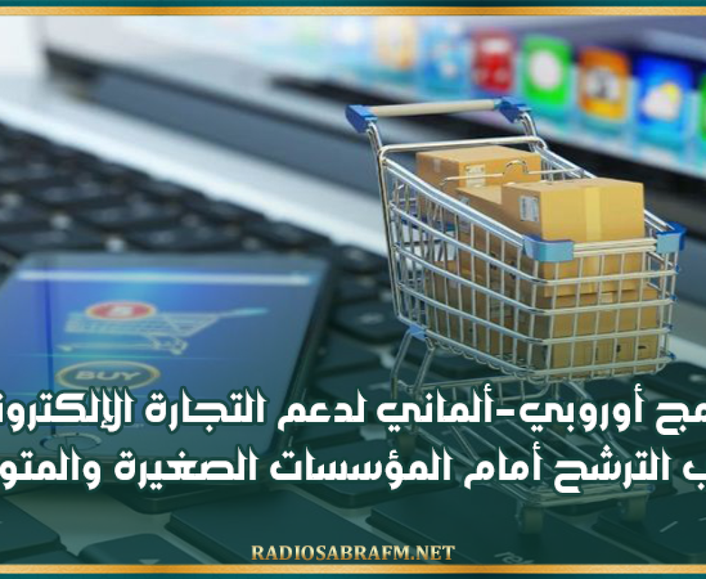 برنامج أوروبي-ألماني لدعم التجارة الإلكترونية: فتح باب الترشح أمام المؤسسات الصغيرة والمتوسطة