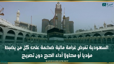السعودية تفرض غرامة مالية ضخمة على كل من يضبط مؤديا أو محاولا أداء الحج دون تصريح