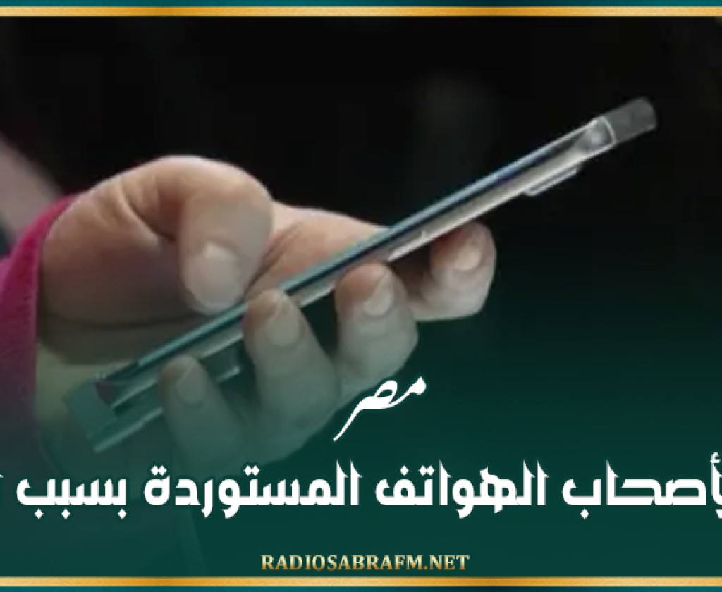 مصر.. تحذير لأصحاب الهواتف المستوردة بسبب الرسوم