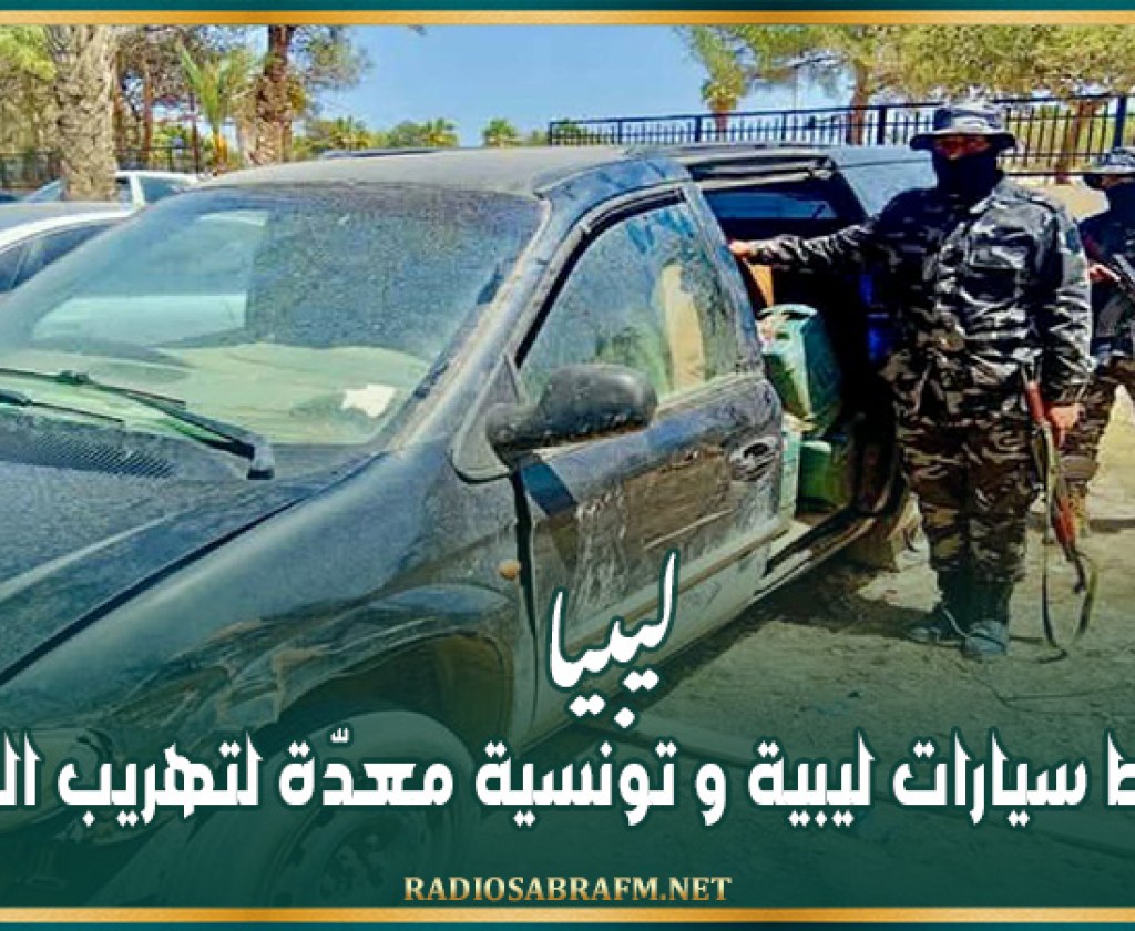 ليبيا: ضبط سيارات ليبية و تونسية معدّة لتهريب الوقود