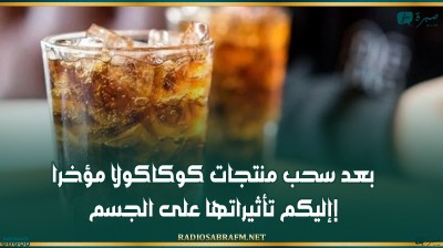 بعد سحب منتجات كوكاكولا مؤخرا.. إليكم تأثيراتها على الجسم!