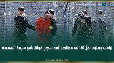 ترامب يعتزم نقل 30 ألف مهاجر إلى سجن غوانتانامو سيئ السمعة