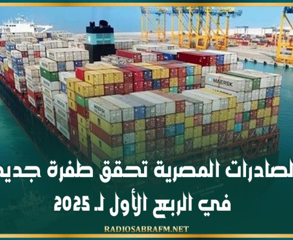 الصادرات المصرية تحقق طفرة جديدة في الربع الأول لـ 2025