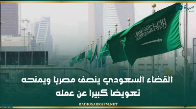 القضاء السعودي ينصف مصريا ويمنحه تعويضا كبيرا عن عمله