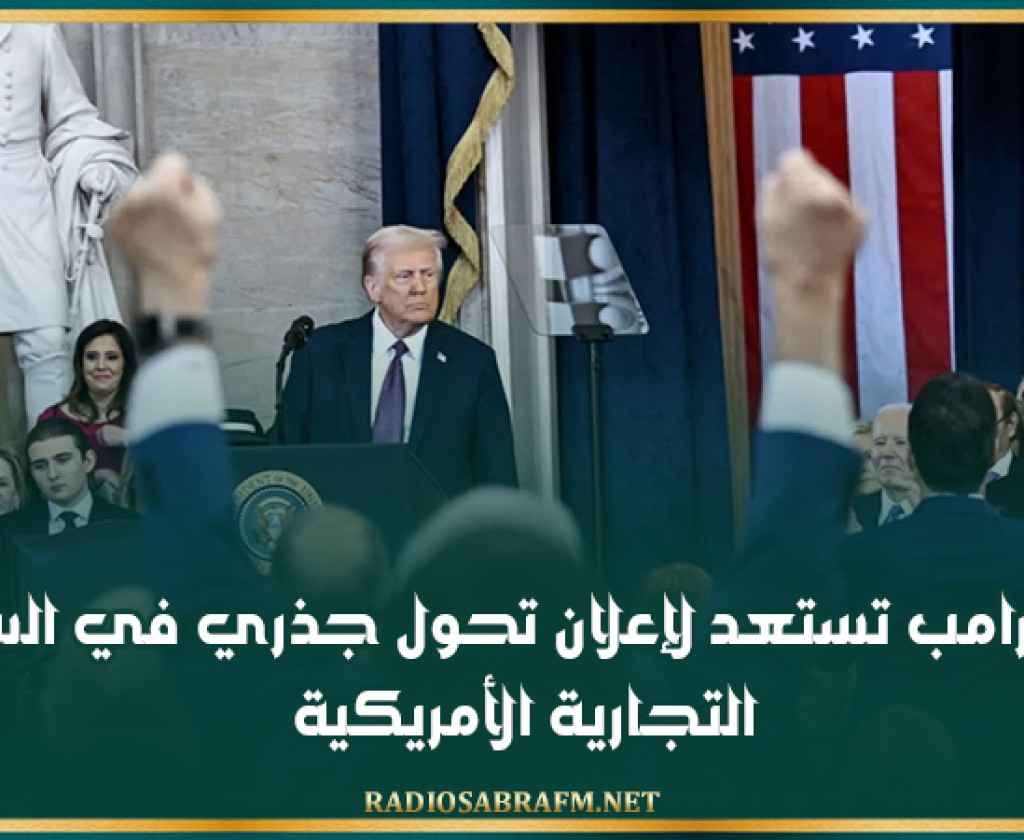 إدارة ترامب تستعد لإعلان تحول جذري في السياسة التجارية الأمريكية