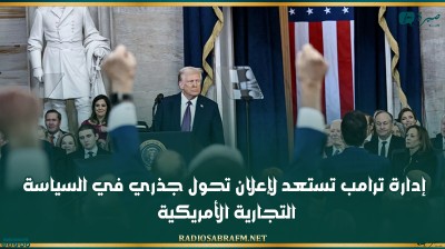 إدارة ترامب تستعد لإعلان تحول جذري في السياسة التجارية الأمريكية