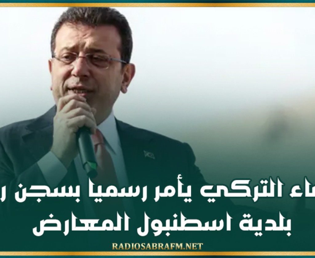 القضاء التركي يأمر رسميا بسجن رئيس بلدية اسطنبول المعارض