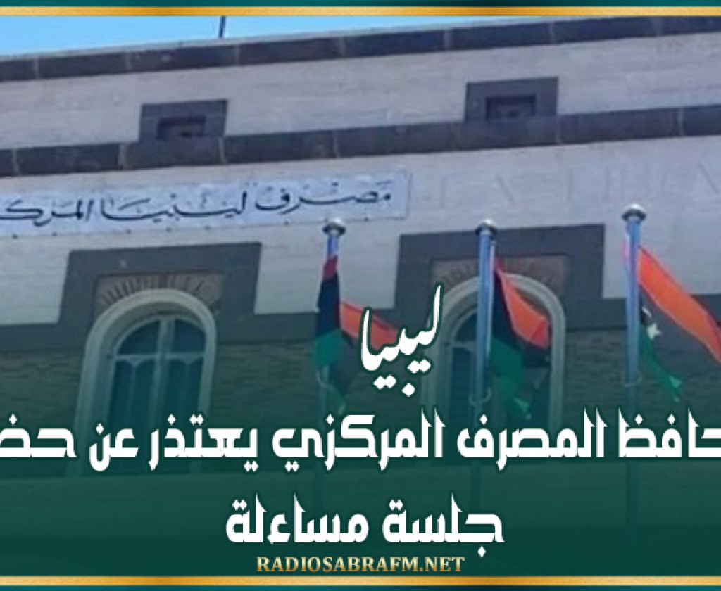 ليبيا.. محافظ المصرف المركزي يعتذر عن حضور جلسة مساءلة