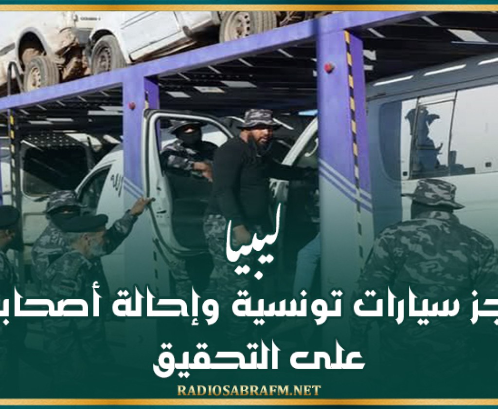 ليبيا: حجز سيارات تونسية وإحالة أصحابها على التحقيق