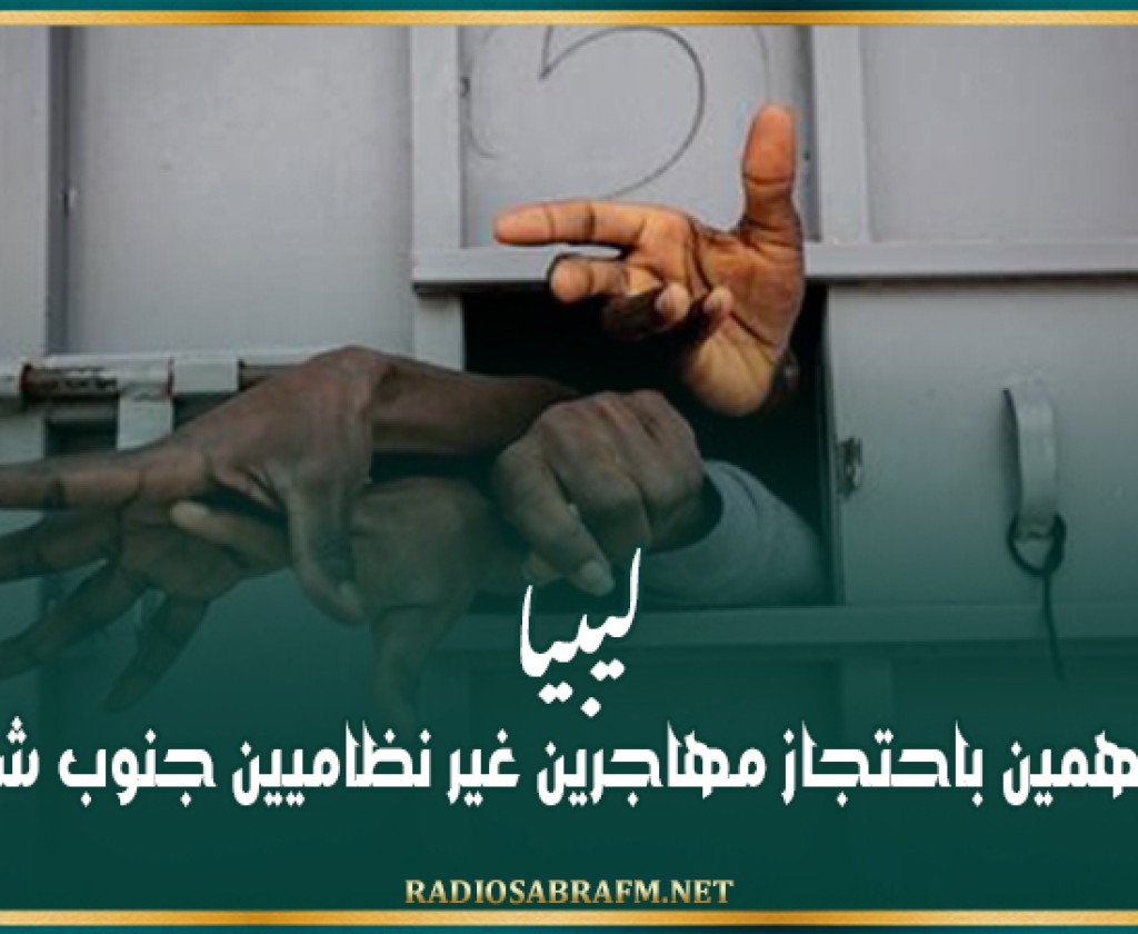 ليبيا.. حبس متهمين باحتجاز مهاجرين غير نظاميين جنوب شرق البلاد