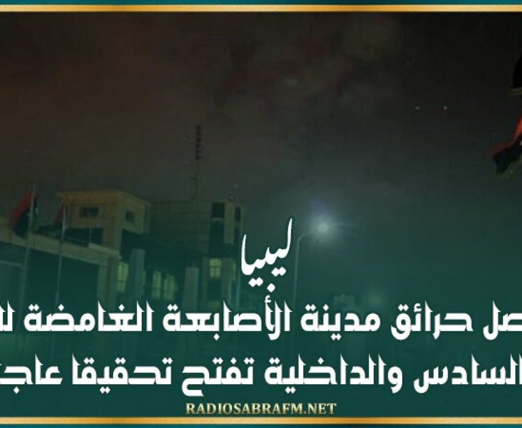 ليبيا.. تواصل حرائق مدينة الأصابعة الغامضة لليوم السادس والداخلية تفتح تحقيقا عاجلا