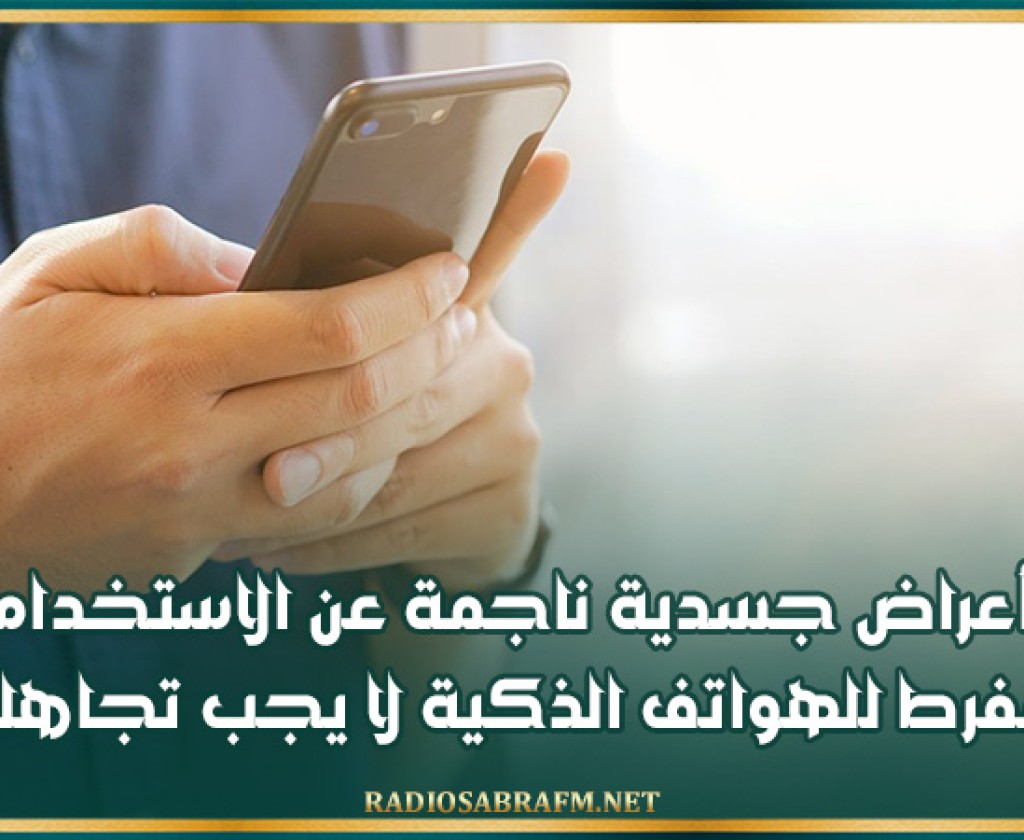 أعراض جسدية ناجمة عن الاستخدام المفرط للهواتف الذكية لا يجب تجاهلها