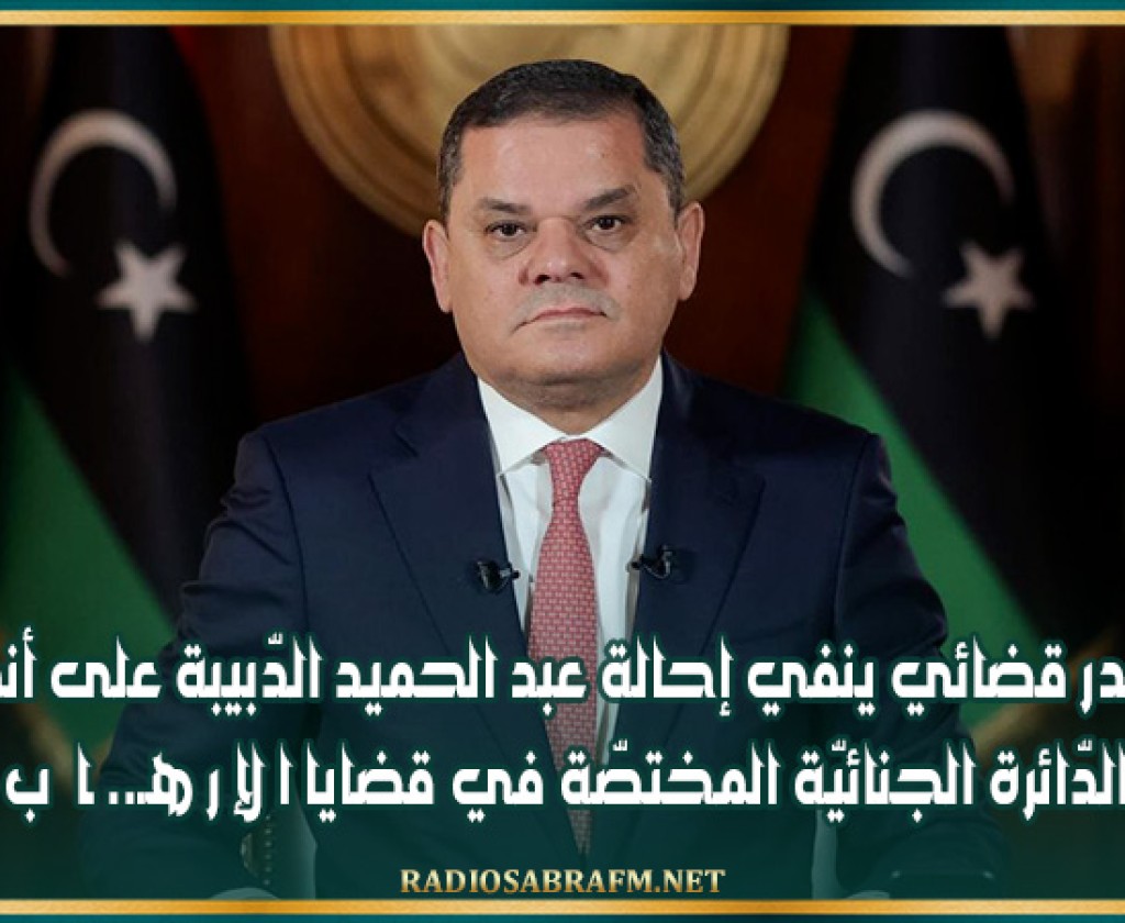 مصدر قضائي ينفي إحالة عبد الحميد الدّبيبة على أنظار الدّائرة الجنائيّة المختصّة في قضايا الإ ر هـ.. ـا ب