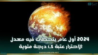 2024 أول عام يتخطى فيه معدل الاحترار عتبة 1,5 درجة مئوية