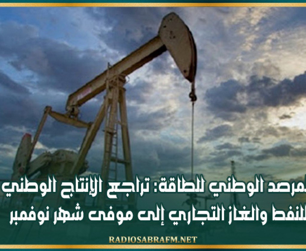 المرصد الوطني للطاقة: تراجع الإنتاج الوطني للنفط والغاز التجاري إلى موفى شهر نوفمبر