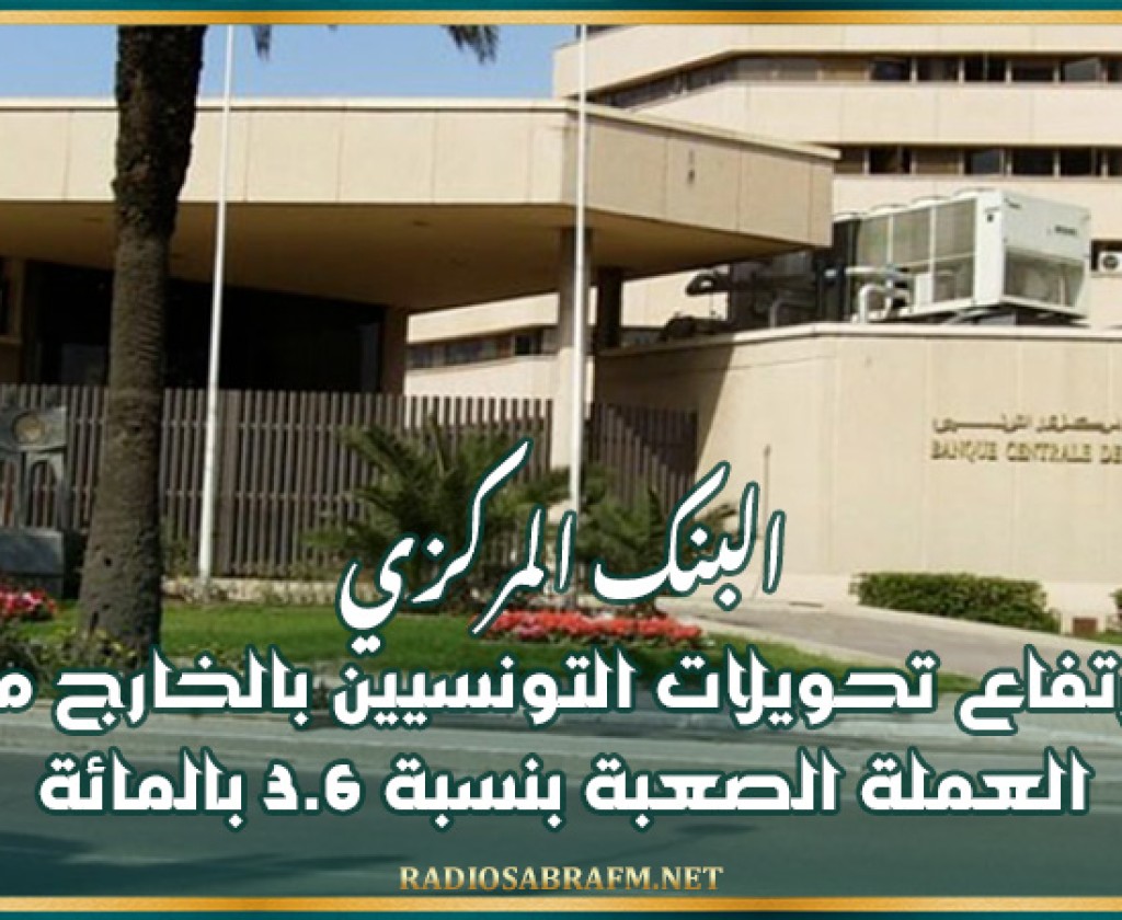 البنك المركزي: ارتفاع تحويلات التونسيين بالخارج من العملة الصعبة بنسبة 3.6 بالمائة