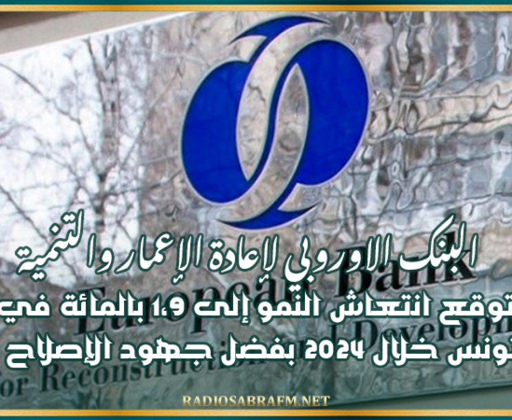 البنك الاوروبي لإعادة الإعمار والتنمية: توقع انتعاش النمو إلى 1،9 بالمائة في تونس خلال 2024 بفضل جهود الإصلاح