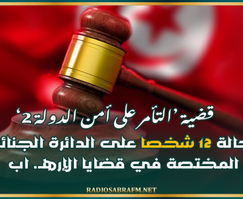 قضية ‘التأمر على أمن الدولة 2′: إحالة 12 شخصا على الدائرة الجنائية المختصة في قضايا الإرهـ. اب