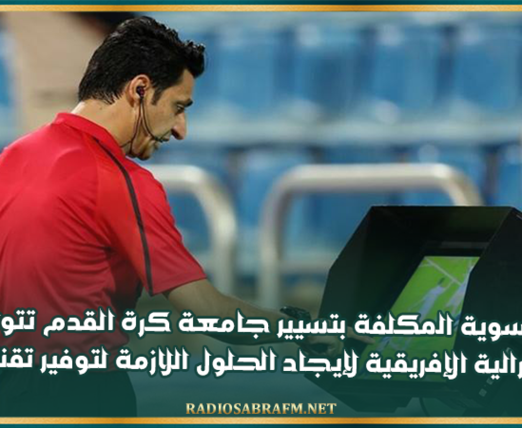 هيئة التسوية المكلفة بتسيير جامعة كرة القدم تتواصل مع الكنفدرالية الإفريقية لإيجاد الحلول اللازمة لتوفير تقنية الفار