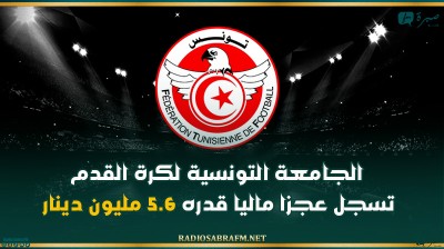 الجامعة التونسية لكرة القدم تسجل عجزا ماليا قدره 5.6 مليون دينار