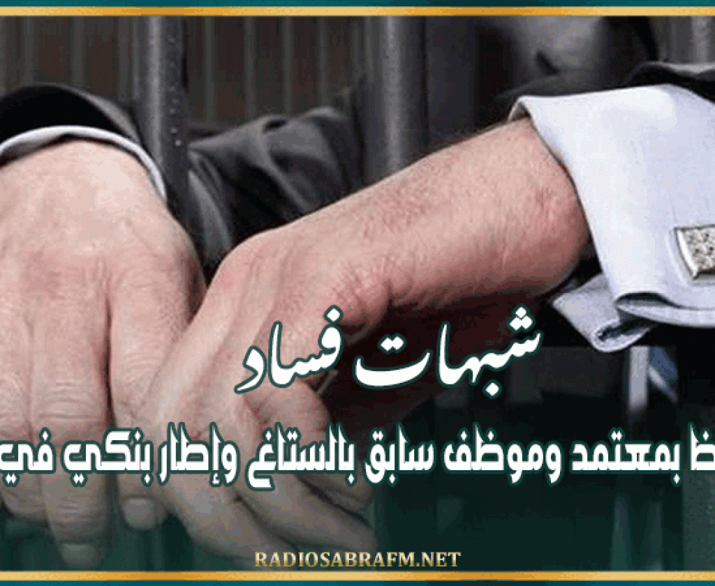 شبهات فساد: الاحتفاظ بمعتمد وموظف سابق بالستاغ وإطار بنكي في الكاف