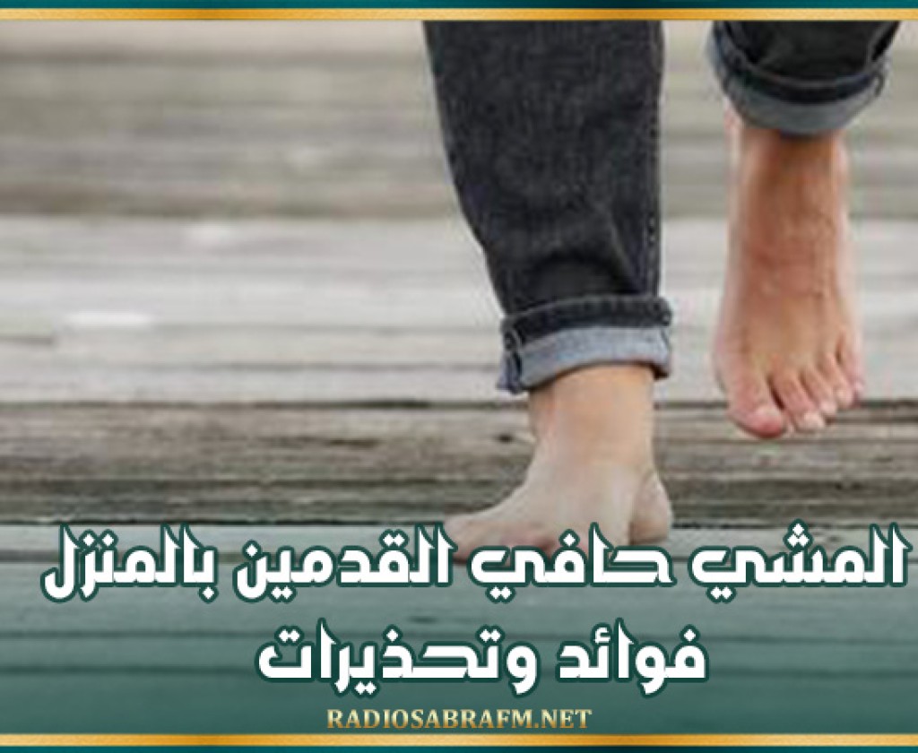 المشي حافي القدمين بالمنزل.. فوائد وتحذيرات