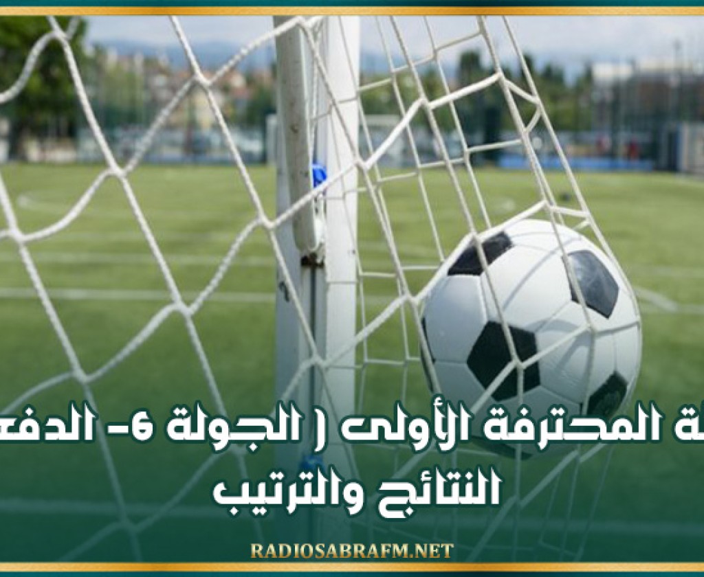 الرابطة المحترفة الأولى ( الجولة 6- الدفعة 2 ): النتائج والترتيب