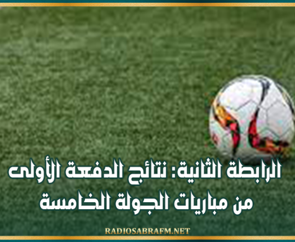 الرابطة الثانية: نتائج الدفعة الأولى من مباريات الجولة الخامسة