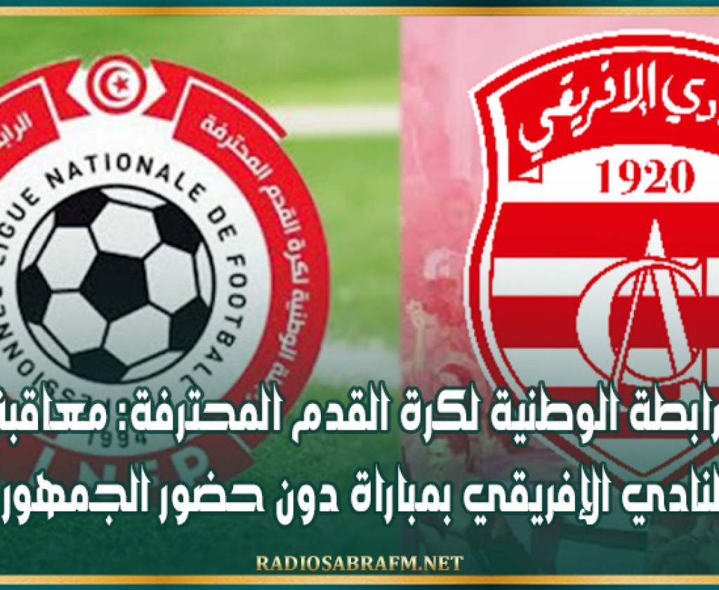 الرابطة الوطنية لكرة القدم المحترفة: معاقبة النادي الإفريقي بمباراة دون حضور الجمهور