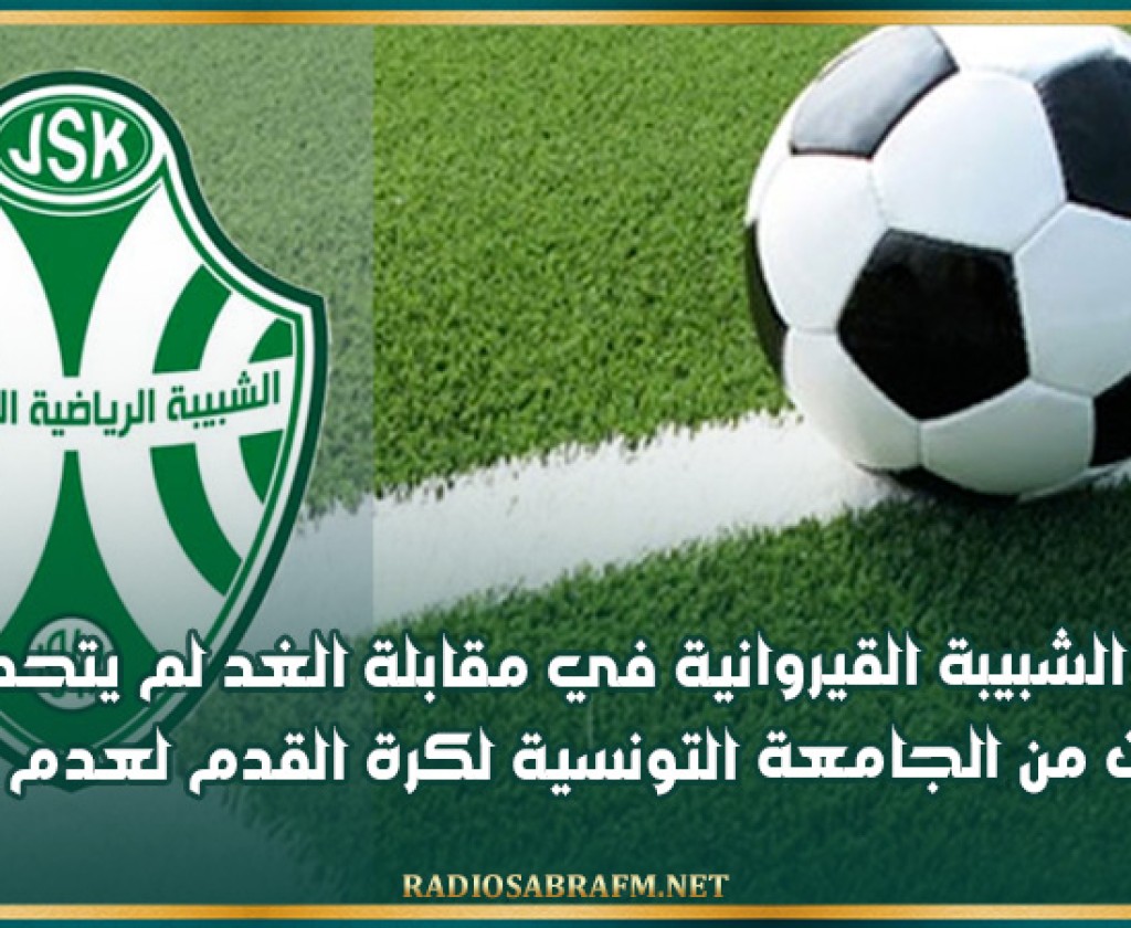 منافس الشبيبة القيروانية في مقابلة الغد لم يتحصل على الاجازات من الجامعة التونسية لكرة القدم لعدم الخلاص
