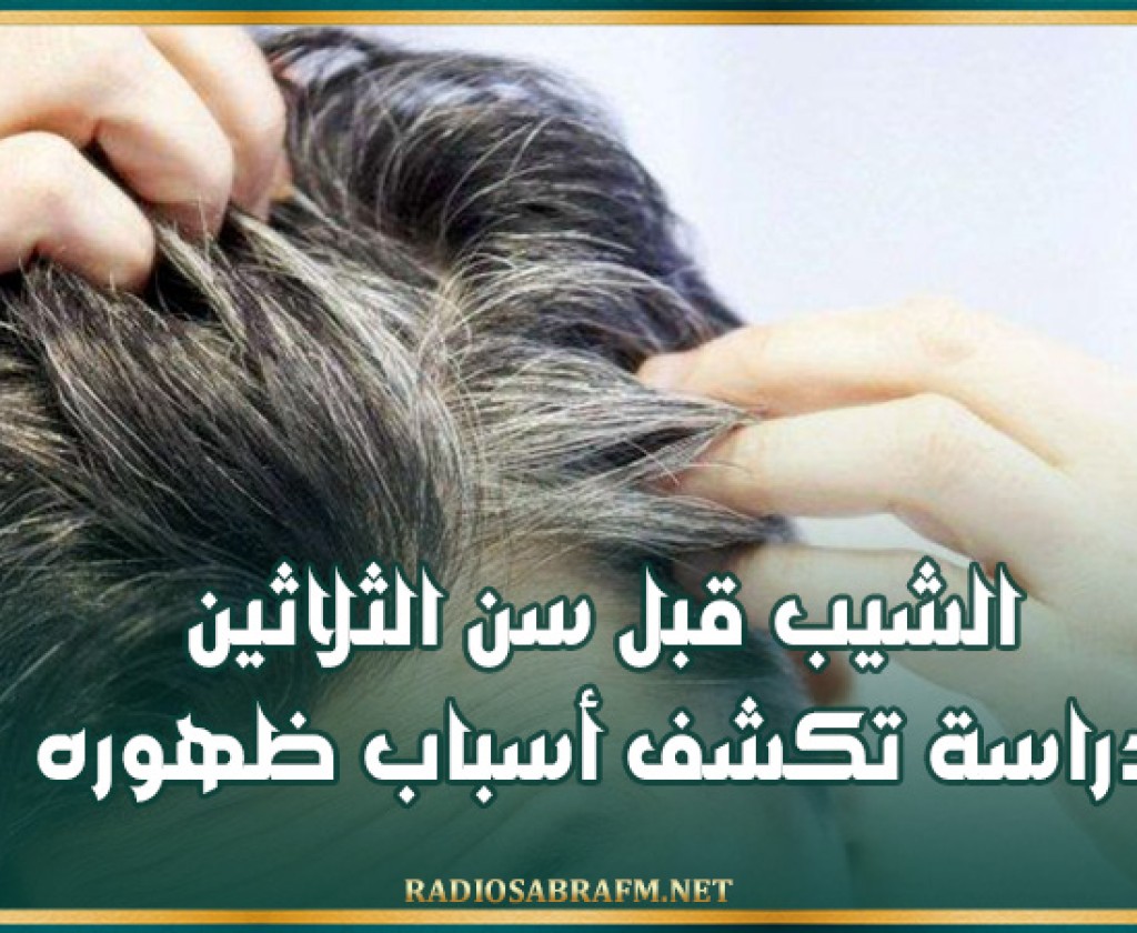 الشيب قبل سن الثلاثين...دراسة تكشف أسباب ظهوره
