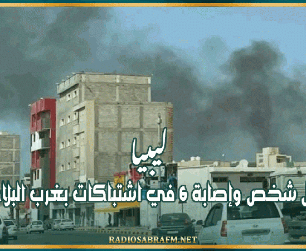 ليبيا: مقتل شخص وإصابة 6 في اشتباكات بغرب البلاد