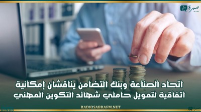 اتحاد الصناعة وبنك التضامن يناقشان إمكانية إعداد اتفاقية لتمويل حاملي شهائد التكوين المهني